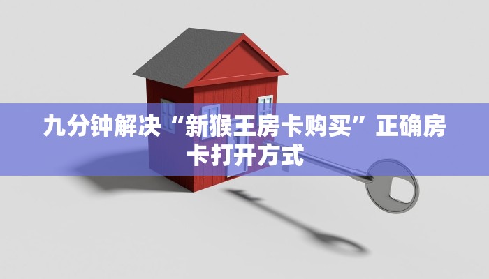 九分钟解决“新猴王房卡购买”正确房卡打开方式