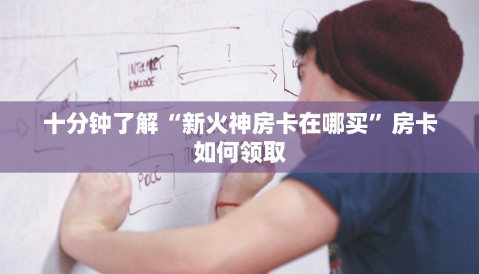 十分钟了解“新火神房卡在哪买”房卡如何领取