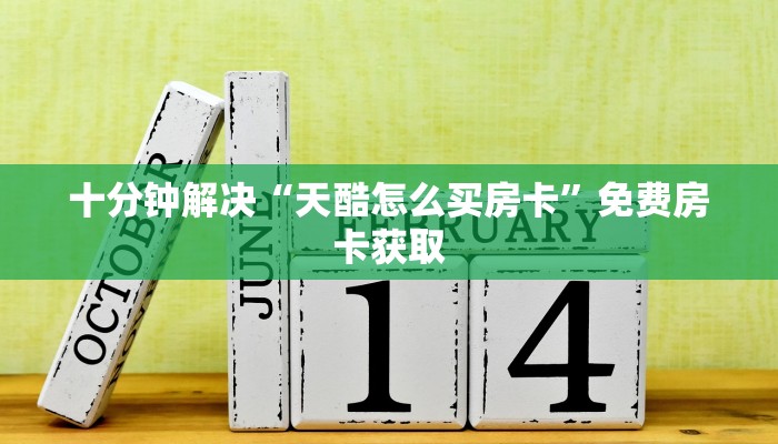 十分钟解决“天酷怎么买房卡”免费房卡获取