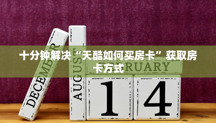 十分钟解决“天酷如何买房卡”获取房卡方式
