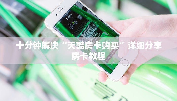 十分钟解决“天酷房卡购买”详细分享房卡教程