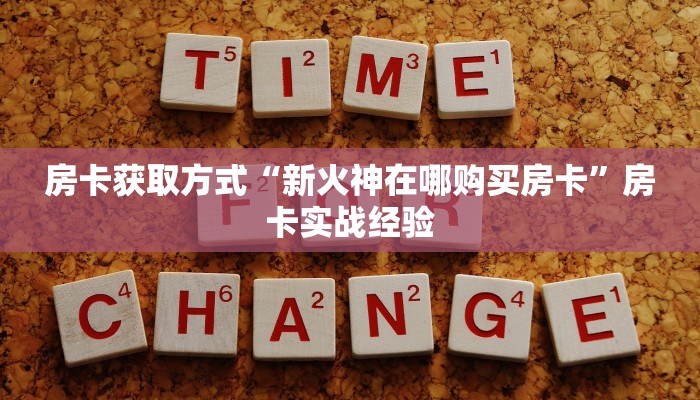 房卡获取方式“新火神在哪购买房卡”房卡实战经验