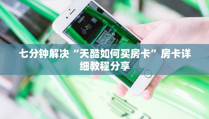 七分钟解决“天酷如何买房卡”房卡详细教程分享