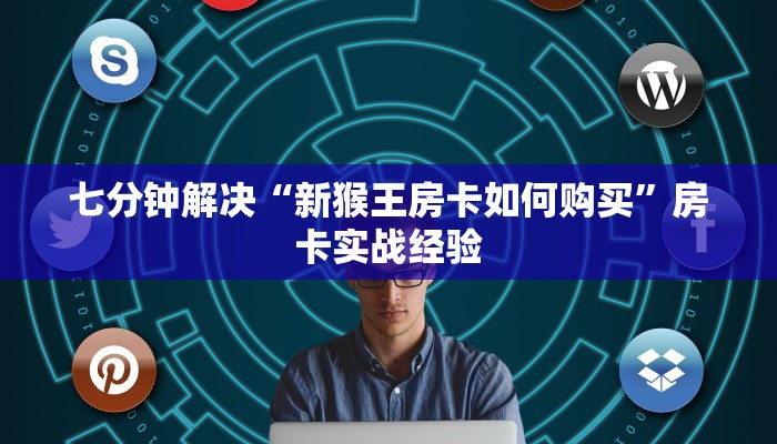 七分钟解决“新猴王房卡如何购买”房卡实战经验