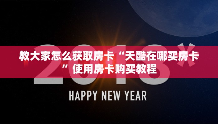 教大家怎么获取房卡“天酷在哪买房卡”使用房卡购买教程