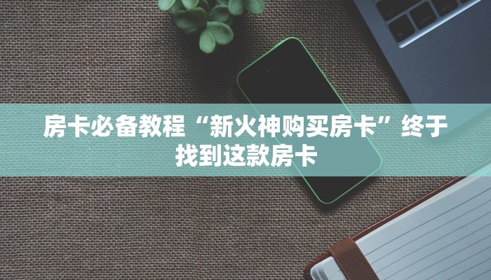 七分钟了解“新世界在哪购买房卡”微信链接房卡分享