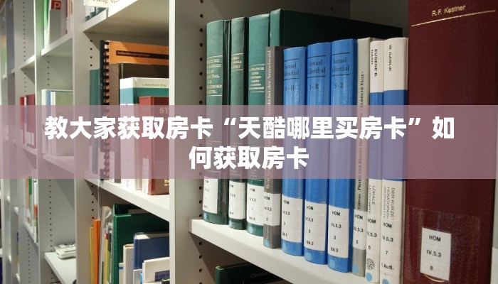 教大家获取房卡“天酷哪里买房卡”如何获取房卡