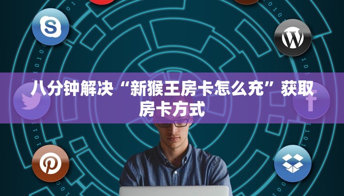 八分钟解决“新猴王房卡怎么充”获取房卡方式