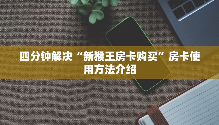 四分钟解决“新猴王房卡购买”房卡使用方法介绍