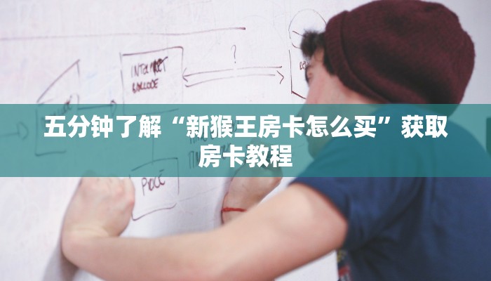 五分钟了解“新猴王房卡怎么买”获取房卡教程