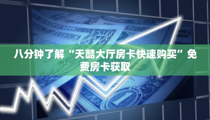 八分钟了解“天酷大厅房卡快速购买”免费房卡获取