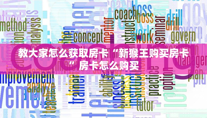 教大家怎么获取房卡“新猴王购买房卡”房卡怎么购买