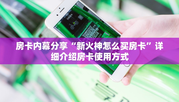房卡内幕分享“新火神怎么买房卡”详细介绍房卡使用方式