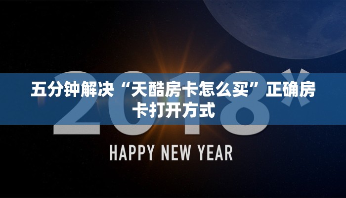 五分钟解决“天酷房卡怎么买”正确房卡打开方式