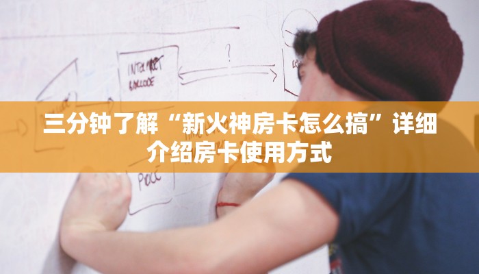 三分钟了解“新火神房卡怎么搞”详细介绍房卡使用方式