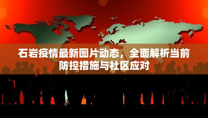 石岩疫情最新图片动态，全面解析当前防控措施与社区应对
