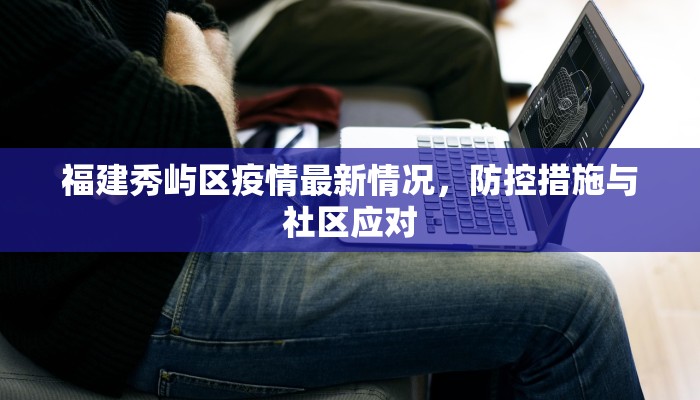 福建秀屿区疫情最新情况，防控措施与社区应对