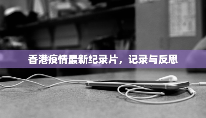 香港疫情最新纪录片，记录与反思