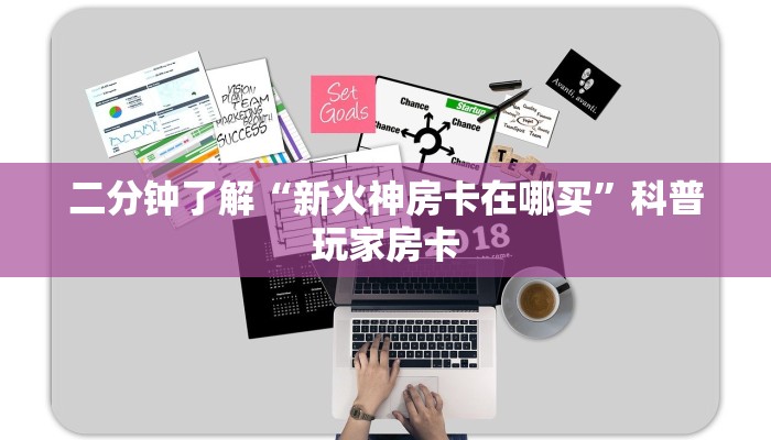 二分钟了解“新火神房卡在哪买”科普玩家房卡