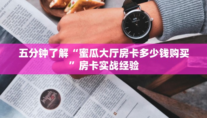 五分钟了解“蜜瓜大厅房卡多少钱购买”房卡实战经验