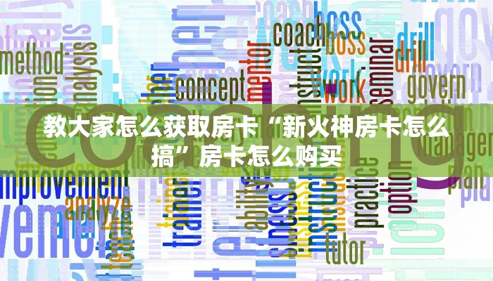教大家怎么获取房卡“新火神房卡怎么搞”房卡怎么购买