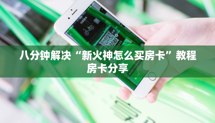八分钟解决“新火神怎么买房卡”教程房卡分享