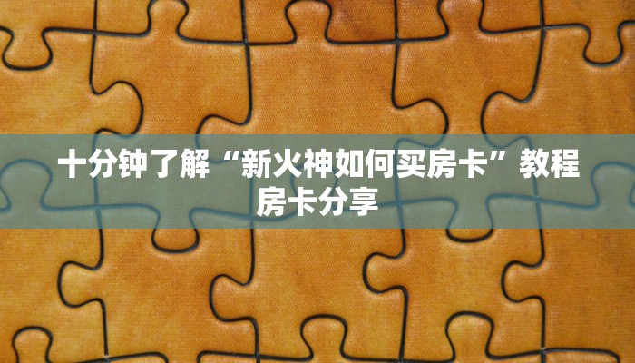 十分钟了解“新火神如何买房卡”教程房卡分享