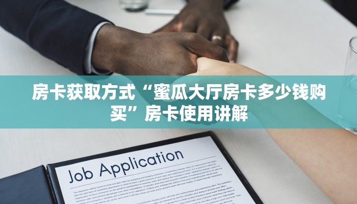 房卡获取方式“蜜瓜大厅房卡多少钱购买”房卡使用讲解