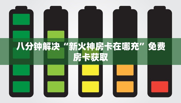 八分钟解决“新火神房卡在哪充”免费房卡获取