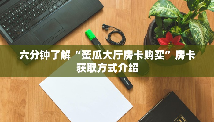 六分钟了解“蜜瓜大厅房卡购买”房卡获取方式介绍