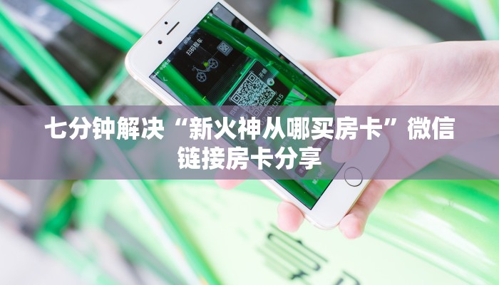 七分钟解决“新火神从哪买房卡”微信链接房卡分享
