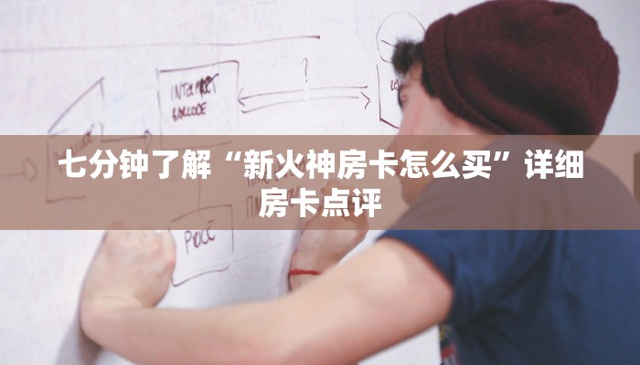 七分钟了解“新火神房卡怎么买”详细房卡点评