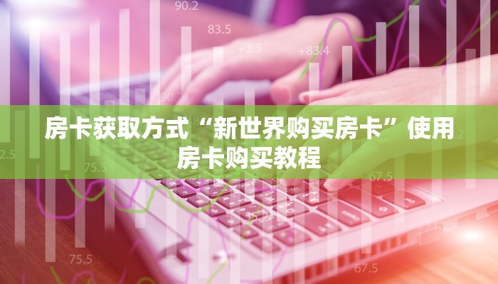房卡获取方式“新世界购买房卡”使用房卡购买教程