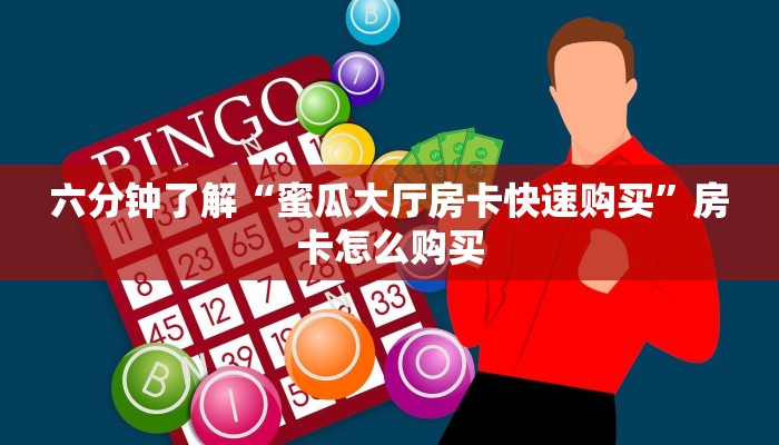 六分钟了解“蜜瓜大厅房卡快速购买”房卡怎么购买