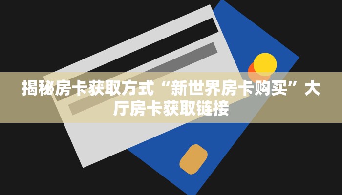揭秘房卡获取方式“新世界房卡购买”大厅房卡获取链接