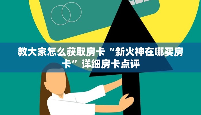 教大家怎么获取房卡“新火神在哪买房卡”详细房卡点评