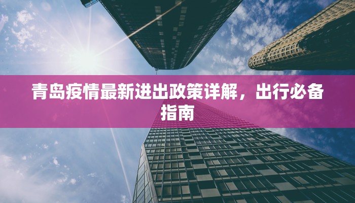 青岛疫情最新进出政策详解，出行必备指南