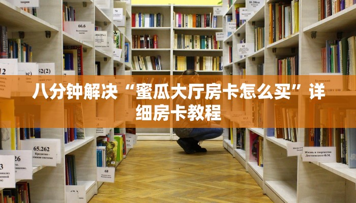 八分钟解决“蜜瓜大厅房卡怎么买”详细房卡教程