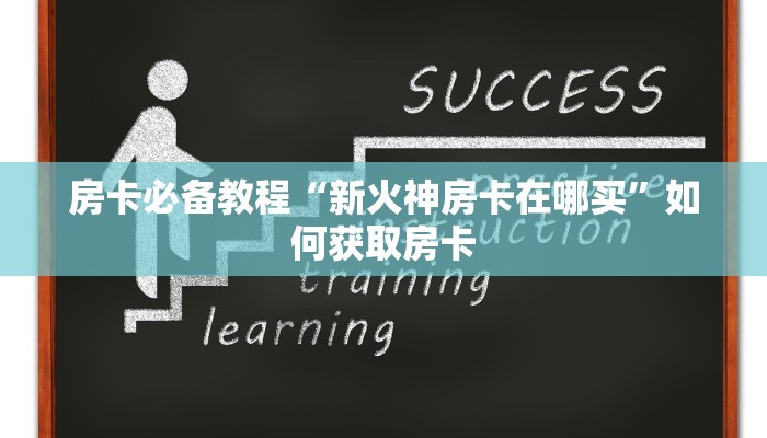房卡必备教程“新火神房卡在哪买”如何获取房卡