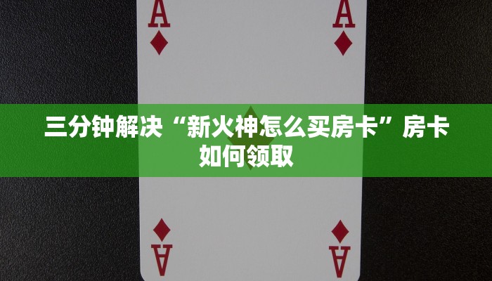 三分钟解决“新火神怎么买房卡”房卡如何领取