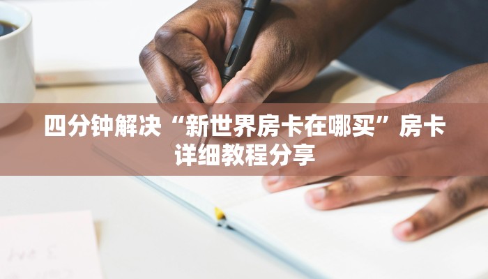 四分钟解决“新世界房卡在哪买”房卡详细教程分享