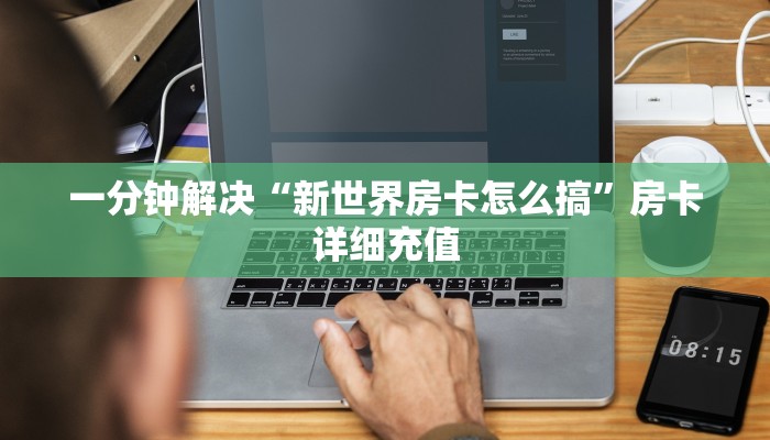 一分钟解决“新世界房卡怎么搞”房卡详细充值