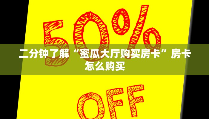 二分钟了解“蜜瓜大厅购买房卡”房卡怎么购买