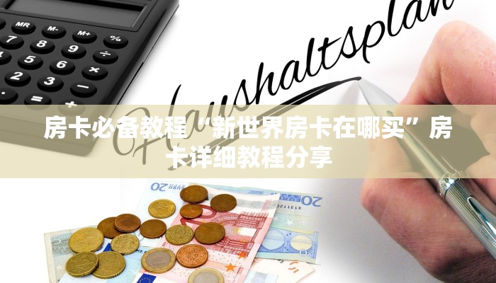 房卡必备教程“新世界房卡在哪买”房卡详细教程分享