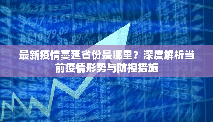 最新疫情蔓延省份是哪里？深度解析当前疫情形势与防控措施