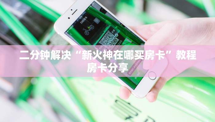 二分钟解决“新火神在哪买房卡”教程房卡分享