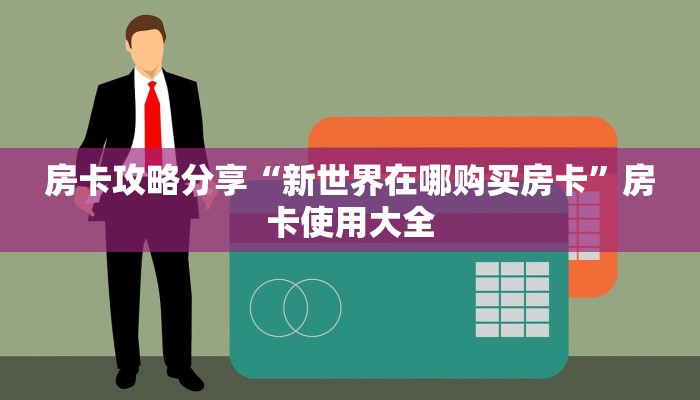 房卡攻略分享“新世界在哪购买房卡”房卡使用大全