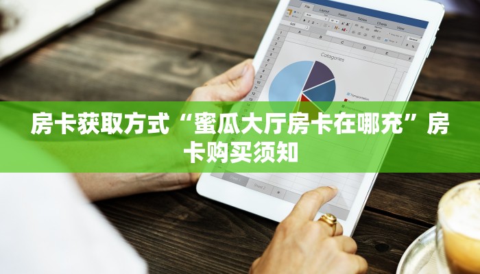 房卡获取方式“蜜瓜大厅房卡在哪充”房卡购买须知
