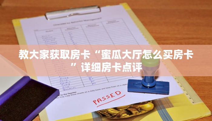 教大家获取房卡“蜜瓜大厅怎么买房卡”详细房卡点评