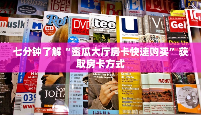 七分钟了解“蜜瓜大厅房卡快速购买”获取房卡方式